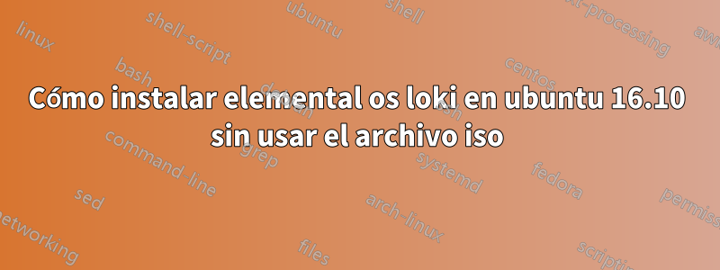 Cómo instalar elemental os loki en ubuntu 16.10 sin usar el archivo iso