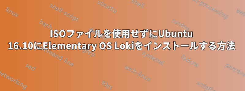 ISOファイルを使用せずにUbuntu 16.10にElementary OS Lokiをインストールする方法