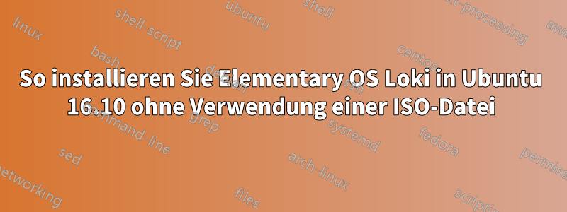 So installieren Sie Elementary OS Loki in Ubuntu 16.10 ohne Verwendung einer ISO-Datei