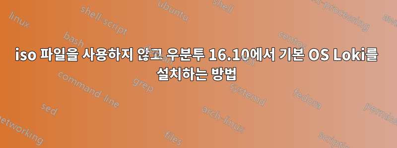iso 파일을 사용하지 않고 우분투 16.10에서 기본 OS Loki를 설치하는 방법