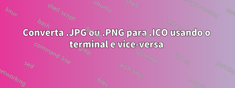 Converta .JPG ou .PNG para .ICO usando o terminal e vice-versa