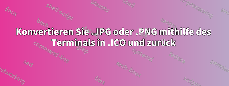 Konvertieren Sie .JPG oder .PNG mithilfe des Terminals in .ICO und zurück