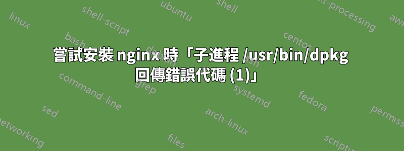 嘗試安裝 nginx 時「子進程 /usr/bin/dpkg 回傳錯誤代碼 (1)」