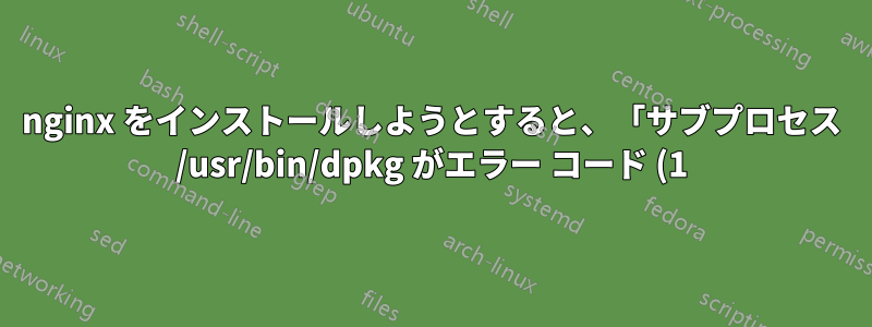 nginx をインストールしようとすると、「サブプロセス /usr/bin/dpkg がエラー コード (1) を返しました」というエラーが表示される