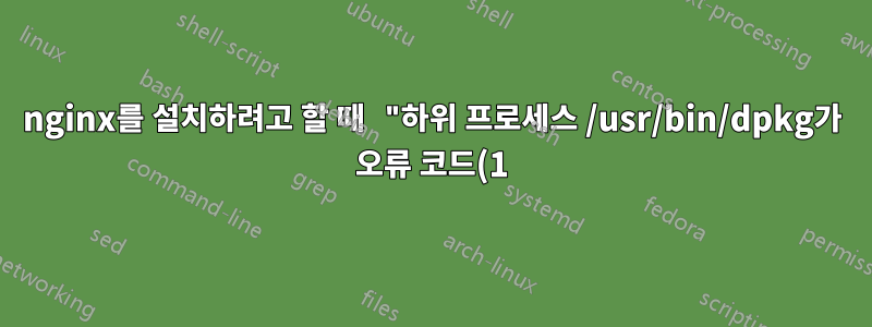 nginx를 설치하려고 할 때 "하위 프로세스 /usr/bin/dpkg가 오류 코드(1)를 반환했습니다."