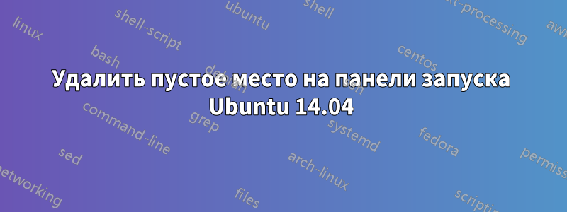 Удалить пустое место на панели запуска Ubuntu 14.04