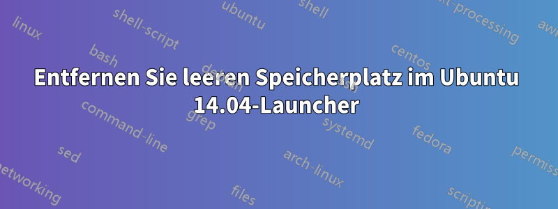Entfernen Sie leeren Speicherplatz im Ubuntu 14.04-Launcher