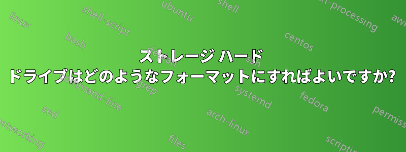 ストレージ ハード ドライブはどのようなフォーマットにすればよいですか?