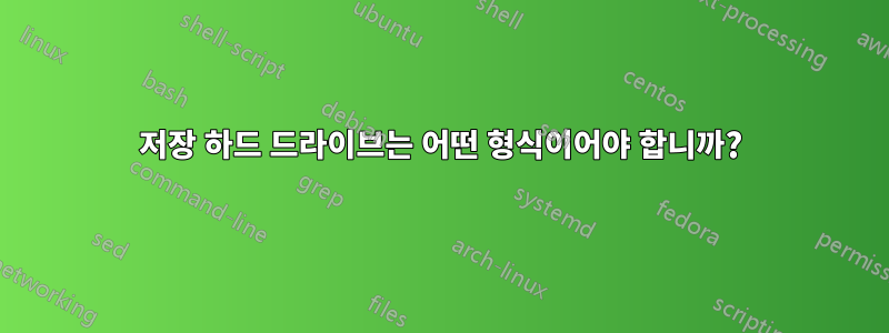 저장 하드 드라이브는 어떤 형식이어야 합니까?