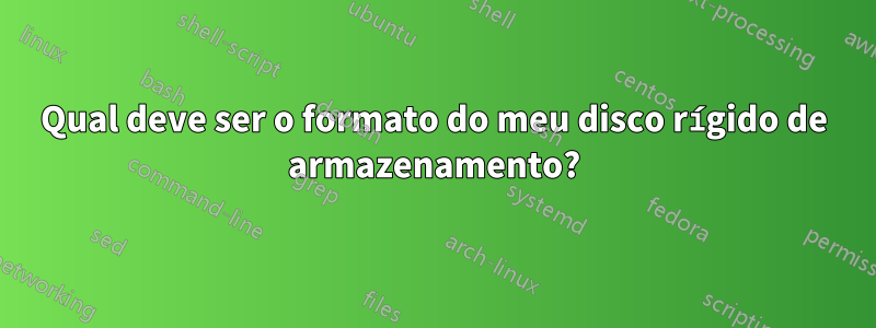 Qual deve ser o formato do meu disco rígido de armazenamento?