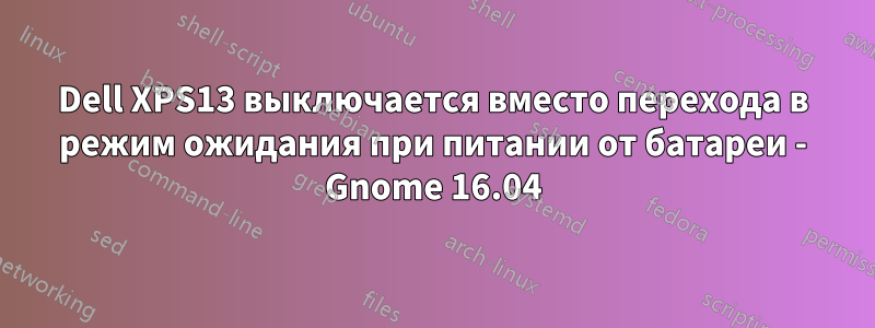 Dell XPS13 выключается вместо перехода в режим ожидания при питании от батареи - Gnome 16.04