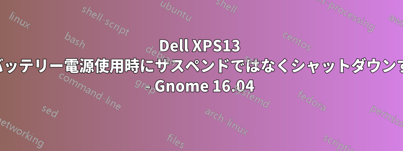 Dell XPS13 はバッテリー電源使用時にサスペンドではなくシャットダウンする - Gnome 16.04