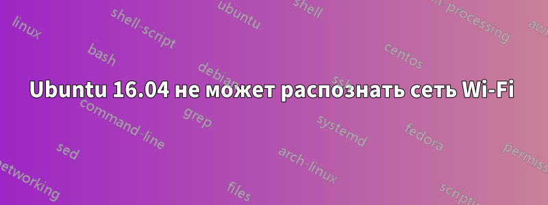 Ubuntu 16.04 не может распознать сеть Wi-Fi