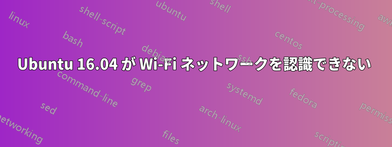 Ubuntu 16.04 が Wi-Fi ネットワークを認識できない