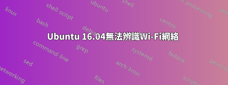 Ubuntu 16.04無法辨識Wi-Fi網絡