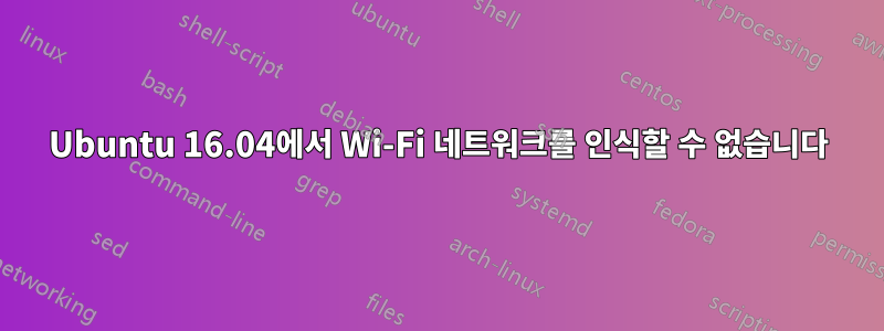 Ubuntu 16.04에서 Wi-Fi 네트워크를 인식할 수 없습니다